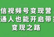 微信视频号变现营,普通人也能开启带货变现之路-蜗牛学社
