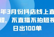 24年3月份抖店线上直播课程,不直播不拍短视频日出100单-蜗牛学社