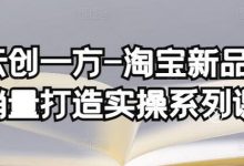 云创一方-淘宝新品销量打造实操系列课,基础销量打造(4课程)+补单渠道分析(4课程)-蜗牛学社