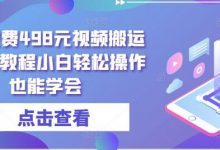 外面收费498元视频搬运过原创教程小白轻松操作也能学会-蜗牛学社