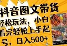 抖音图文带货已过时?那你不如仔细看看这个,小白看完轻松上手起号,日入500+不是梦-蜗牛学社