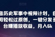 抖音历史军事中视频计划,自动混剪轻松过原创,一键分发多平台赚播放收益,月入6k-蜗牛学社