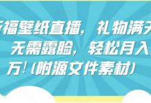 祈福壁纸直播,礼物满天飞,无需露脸,轻松月入过万!(附源文件素材)-蜗牛学社