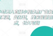 24小时无人直播小程序点广告掘金,冷门赛道,起好猛,独家最新防封技术,长久可做-蜗牛学社