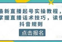 最新直播起号实操教程,掌握直播话术技巧,读懂抖音规则-蜗牛学社
