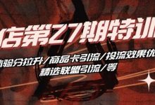 抖音小店·第27期特训营 体验分拉升/商品卡引流/投流效果优化/精选联盟引流/等-蜗牛学社