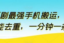 短剧最强手机搬运,万能去重,一分钟一条-蜗牛学社