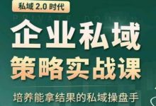 私域2.0:企业私域策略实战课,培养能拿结果的私域操盘手-蜗牛学社