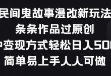 民间鬼故事漫改新玩法,条条作品过原创,多种变现方式,简单易上手人人可做-蜗牛学社