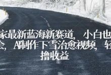 独家最新蓝海新赛道，小白也能学会，AI制作下雪治愈视频，轻松撸收益-蜗牛学社