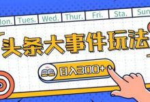 头条最新大事件玩法头条首发,可矩阵操作,单号日入一两张-蜗牛学社