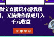 淘宝直播玩小游戏项目,无脑操作保底月入千元收益-蜗牛学社