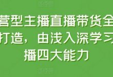 运营型主播直播带货全体系打造,由浅入深学习主播四大能力-蜗牛学社