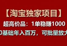 【淘宝独家项目】超高价品：1单稳赚1k多，0基础年入百W，可批量放大-蜗牛学社
