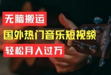 无脑搬运,简单操作音乐短视频,月入过W不是梦-蜗牛学社