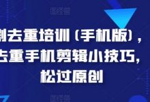 短剧去重培训(手机版)，短剧去重手机剪辑小技巧，轻松过原创-蜗牛学社