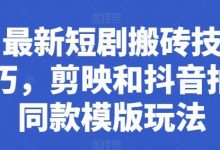 最新短剧搬砖技巧，剪映和抖音拍同款模版玩法-蜗牛学社
