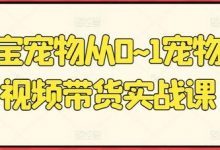 元宝宠物从0~1宠物短视频带货实战课-蜗牛学社