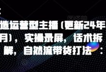 打造运营型主播(更新24年6月),实操录屏,话术拆解,自然流带货打法-蜗牛学社
