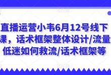 直播运营小韦6月12号线下课,话术框架整体设计/流量低迷如何救流/话术框架等-蜗牛学社