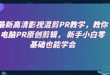 最新高清影视混剪PR教学,教你电脑PR原创剪辑, 新手小白零基础也能学会-蜗牛学社