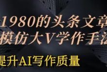价值1980头条文章AI投喂训练模仿大v写作手法,提升AI写作质量-蜗牛学社