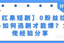 【红果短剧】0粉丝拉新-如何选剧才能爆？大佬经验分享-蜗牛学社