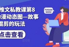小说推文私教课第8期,动漫动态图—故事混剪的玩法-蜗牛学社