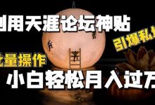 利用天涯论坛神贴,引爆私域,批量操作,小白轻松月入过w-蜗牛学社