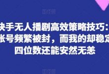 揭秘快手无人播剧高效策略技巧：为何你的账号频繁被封，而我的却稳定日入四位数还能安然无恙-蜗牛学社