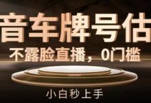 抖音车牌号估值,不露脸直播,0门槛,小白秒上手-蜗牛学社