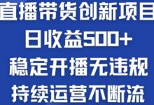 淘宝无人直播带货创新项目:日收益500+ 稳定开播无违规 持续运营不断流-蜗牛学社