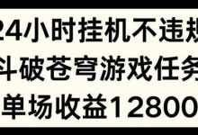 24小时无人挂JI不违规,斗破苍穹游戏任务,单场直播最高收益1280-蜗牛学社