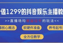 价值1299的抖音娱乐主播场均直播收入过千打法教学(8月最新)-蜗牛学社