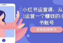 小红书运营课,从0到1运营一个赚钱的小红书账号-蜗牛学社