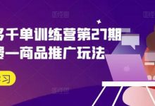 拼多多千单训练营第27期微付费—商品推广玩法-蜗牛学社
