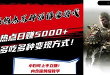 最爆热点黑神话悟空游戏,增热点日赚5k+,一鱼多吃多种变现方式,可立马上手赚钱-蜗牛学社