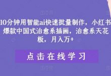 10分钟用智能ai快速批量制作,小红书爆款中国式治愈系插画,治愈系天花板,月入万+-蜗牛学社