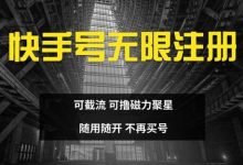 快手无限注册,可截流,可撸磁力聚星,随用随开,不再买号-蜗牛学社