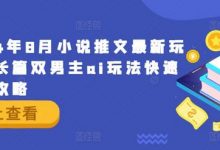 年8月小说推文最新玩法,长篇双男主ai玩法快速入门攻略-蜗牛学社