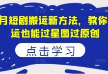 8月短剧搬运新方法,教你搬运也能过星图过原创-蜗牛学社