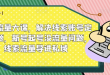 线索流量大课,解决线索账号定位问题,新号起号没流量问题,线索流量导进私域-蜗牛学社