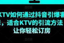 KTV抖音短视频营销,KTV如何通过抖音引爆客源,适合KTV的引流方法,让你轻松订房-蜗牛学社