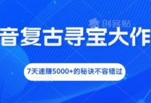 抖音复古寻宝大作战,7天速赚5000+的秘诀不容错过-蜗牛学社