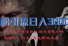 轻松引流日入3k,《黑神话悟空》游戏变现的终极指南!引流+变现终极指南-蜗牛学社