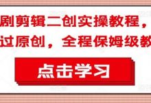 短剧剪辑二创实操教程,搬运过原创,全程保姆级教程-蜗牛学社