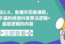 鱼塘玩法3.0,鱼塘天花板课程,全网最牛逼的讲透抖音算法逻辑+底层逻辑的内容(更新)-蜗牛学社