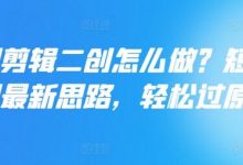 短剧剪辑二创怎么做？短剧二创最新思路，轻松过原创-蜗牛学社