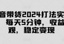 抖音带货2024打法实战课,每天5分钟,收益可观,稳定变现-蜗牛学社