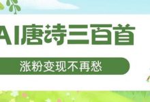 AI唐诗三百首,涨粉变现不再愁,非常适合宝妈的副业-蜗牛学社